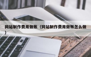 沈丘网站制作费用做账（网站制作费用做账怎么做）