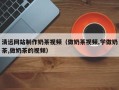 沈丘清远网站制作奶茶视频（做奶茶视频,学做奶茶,做奶茶的视频）