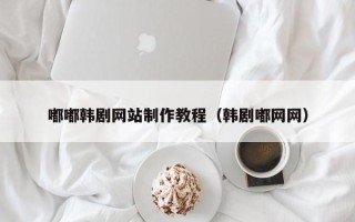 沈丘嘟嘟韩剧网站制作教程（韩剧嘟网网）
