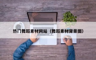 沈丘热门舞蹈素材网站（舞蹈素材背景图）