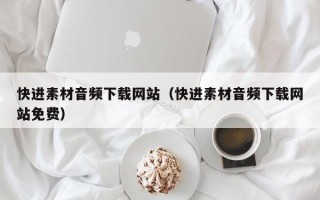 沈丘快进素材音频下载网站（快进素材音频下载网站免费）