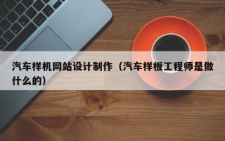 沈丘汽车样机网站设计制作（汽车样板工程师是做什么的）